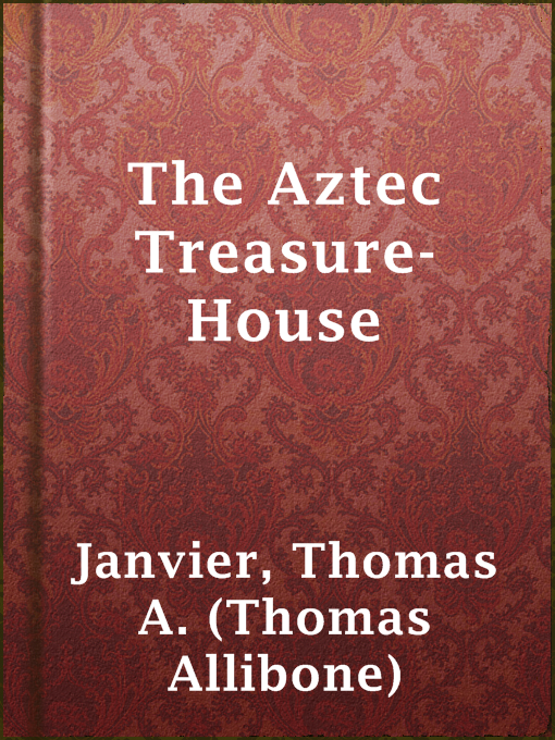 Title details for The Aztec Treasure-House by Thomas A. (Thomas Allibone) Janvier - Available